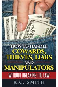 How To Handle Cowards, Thieves, Liars And Manipulators Without Breaking The Law