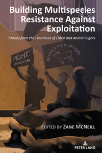 Building Multispecies Resistance Against Exploitation: Stories from the Frontlines of Labor and Animal Rights