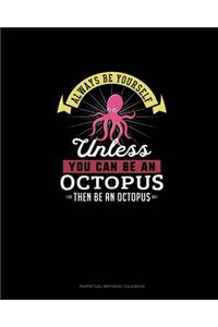 Always Be Yourself Unless You Can Be An Octopus Then Be An Octopus