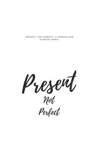 Present, Not Perfect