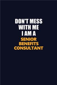 Don't Mess With Me I Am A Senior Benefits Consultant