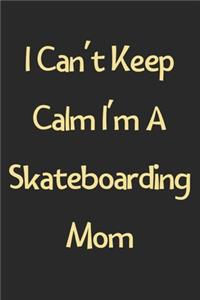 I Can't Keep Calm I'm A Skateboarding Mom