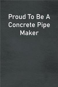 Proud To Be A Concrete Pipe Maker