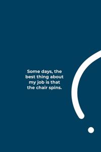 Some days, the best thing about my job is that the chair spins.