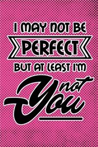 I May Not Be Perfect But At Least I'm Not You