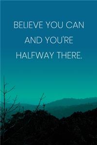 Inspirational Quote Notebook - 'Believe You Can And You're Halfway There.' - Inspirational Journal to Write in - Inspirational Quote Diary