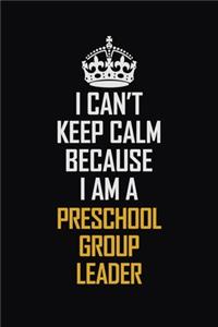 I Can't Keep Calm Because I Am A Preschool Group Leader