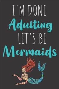 I'm Done Adulting Let's Be Mermaids