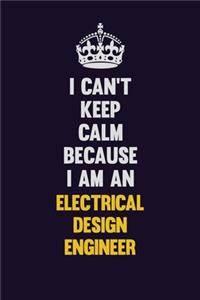 I can't Keep Calm Because I Am An Electrical Design Engineer