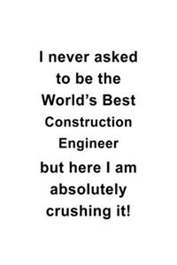 I Never Asked To Be The World's Best Construction Engineer But Here I Am Absolutely Crushing It
