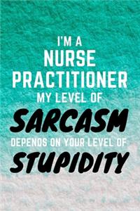 I'm A Nurse Practitioner My Level Of Sarcasm Depends On Your Level Of Stupidity