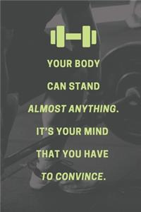 Your body can stand almost anything. It's your mind that you have to convince.