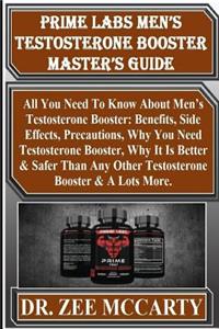 Prime Labs Men's Testosterone Booster Master's Guide: All You Need to Know about Men's Testosterone Booster: Benefits, Side Effects, Precautions, Why You Need Testosterone Booster, Why It Is Better & Safer Than Any Other Testosterone Booster & a Lo