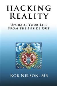 Hacking Reality: Upgrade Your Life From the Inside Out