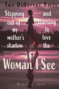 Two Different Boots: Stepping Out of My Mother's Shadow and Learning to Love the Woman I See