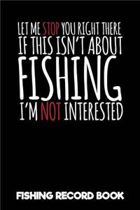 Let Me Stop You Right There If This Isn't about Fishing I'm Not Interested Fishing Record Book