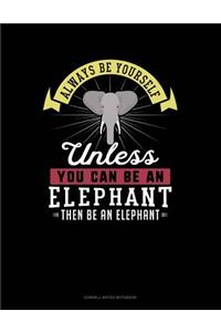 Always Be Yourself Unless You Can Be an Elephant Then Be an Elephant