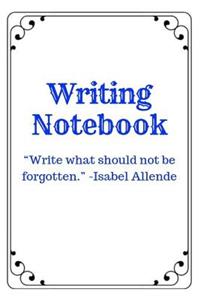 Writing Notebook: Write What Should Not Be Forgotten. -Isabel Allende