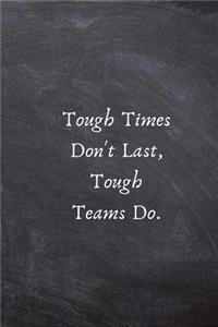 Tough Times Don't Last, Tough Teams Do.