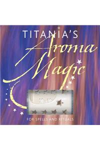 Titanias Aroma Magic: For Spells and Rituals