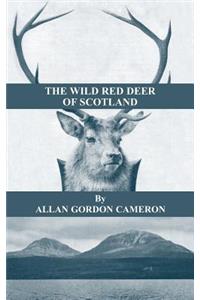 Wild Red Deer of Scotland - Notes from an Island Forest on Deer, Deer Stalking, and Deer Forests in the Scottish Highlands