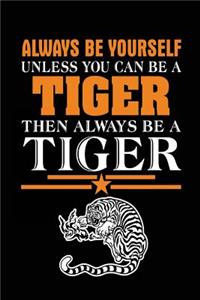 Always Be Yourself Unless You Can Be a Tiger Then Always Be a Tiger