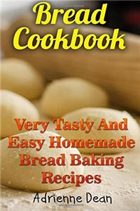 Bread Cookbook: Very Tasty and Easy Homemade Bread Baking Recipes: Very Tasty and Easy Homemade Bread Baking Recipes