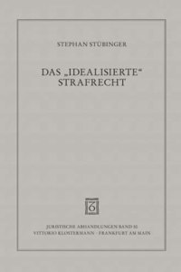 Das Idealisierte Strafrecht: Uber Freiheit Und Wahrheit in Der Straftheorie Und Strafprozessrechtslehre