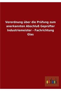 Verordnung über die Prüfung zum anerkannten Abschluß Geprüfter Industriemeister - Fachrichtung Glas