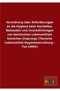 Verordnung Uber Anforderungen an Die Hygiene Beim Herstellen, Behandeln Und Inverkehrbringen Von Bestimmten Lebensmitteln Tierischen Ursprungs (Tieris