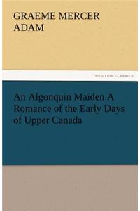 Algonquin Maiden a Romance of the Early Days of Upper Canada