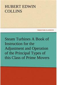 Steam Turbines A Book of Instruction for the Adjustment and Operation of the Principal Types of this Class of Prime Movers