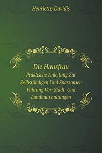 Die Hausfrau Praktische Anleitung Zur Selbständigen Und Sparsamen Führung Von Stadt- Und Landhaushaltungen
