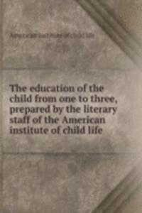 education of the child from one to three, prepared by the literary staff of the American institute of child life