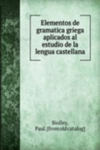 Elementos de gramatica griega aplicados al estudio de la lengua castellana