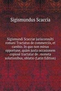 Sigismundi Scacciae jurisconsulti romani Tractatus de commerciis, et cambio. In quo non minus opportune, quam juxta occasionem copiose tractatur de . moneta solutionibus, oblatio (Latin Edition)