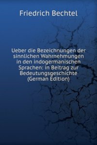 Ueber die Bezeichnungen der sinnlichen Wahrnehmungen in den indogermanischen Sprachen: in Beitrag zur Bedeutungsgeschichte (German Edition)