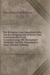 Die Befugniss Zum Gewerbbetriebe Zur Berichtigung Der Urtheile Uber Gewerbefreiheit Und Gewerbezwang: Mit Besonderer Rucksicht Auf Den Preussischen Staat (German Edition)