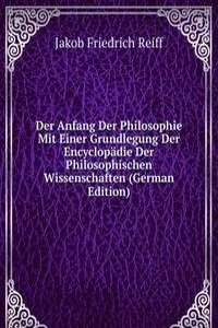Der Anfang Der Philosophie Mit Einer Grundlegung Der Encyclopadie Der Philosophischen Wissenschaften (German Edition)