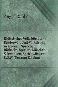 Elsassisches Volksbuchlein: Kinderwelt Und Volksleben, in Liedern, Spruchen, Rathseln, Spielen, Marchen, Schwanken, Sprichwortern, U.S.W (German Edition)