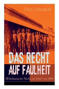 Das Recht auf Faulheit (Widerlegung des "Rechts auf Arbeit" von 1848): Ein verderbliches Dogma + Der Segen der Arbeit + Was aus der Überproduktion folgt + Ein neues Lied, ein besseres Lied