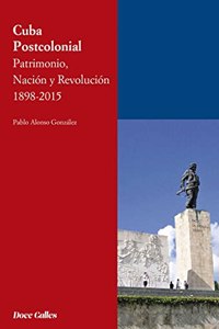 Cuba Postcolonial. Patrimonio, Nacion y Revolucion 1898-2015