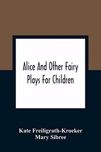 Alice And Other Fairy Plays For Children; With Eight Original Plates And Pour Picture-Initials