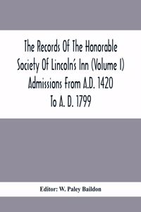 The Records Of The Honorable Society Of Lincoln'S Inn (Volume I) Admissions From A.D. 1420 To A. D. 1799