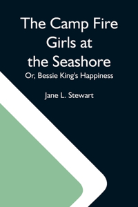 Camp Fire Girls At The Seashore; Or, Bessie King'S Happiness