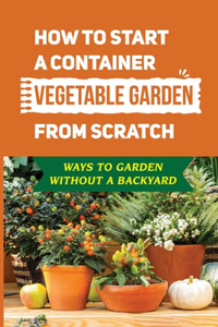 How To Start A Container Vegetable Garden From Scratch