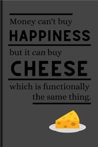 Money Can't Buy Happiness But It Can Buy Cheese Which Is Functionally The Same Thing.