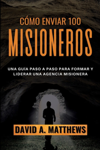 Cómo Enviar 100 Misioneros: Una guía paso a paso para formar y liderar una agencia misionera