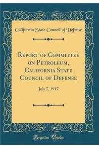 Report of Committee on Petroleum, California State Council of Defense: July 7, 1917 (Classic Reprint)