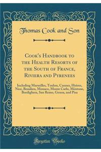 Cook's Handbook to the Health Resorts of the South of France, Riviera and Pyrenees: Including Marseilles, Toulon, Cannes, HyÃ¨res, Nice, Beaulieu, Monaco, Monte Carlo, Mentone, Bordighera, San Remo, Genoa, and Pisa (Classic Reprint)